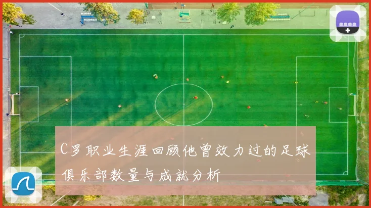 C罗职业生涯回顾他曾效力过的足球俱乐部数量与成就分析