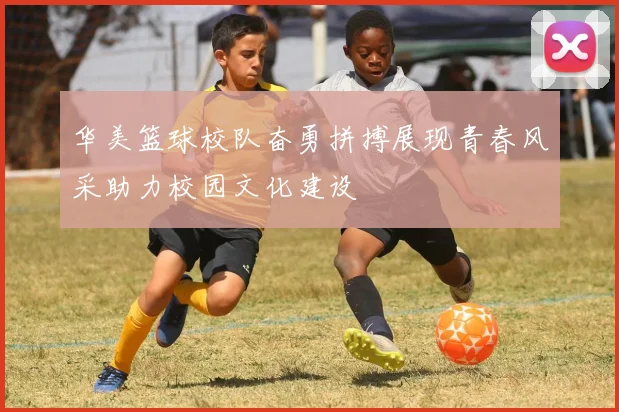 华美篮球校队奋勇拼搏展现青春风采助力校园文化建设