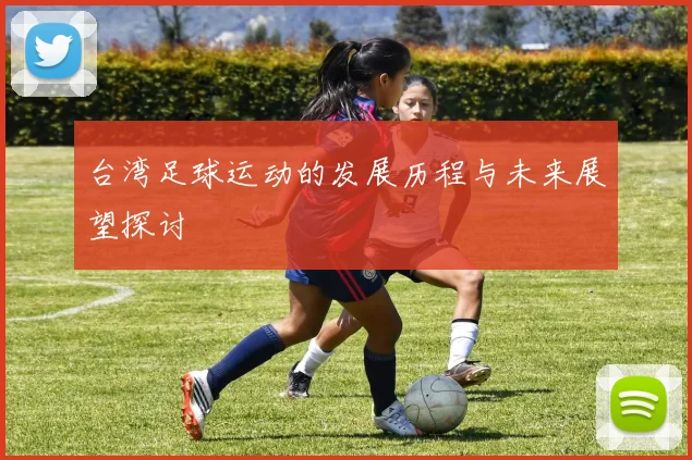 台湾足球运动的发展历程与未来展望探讨
