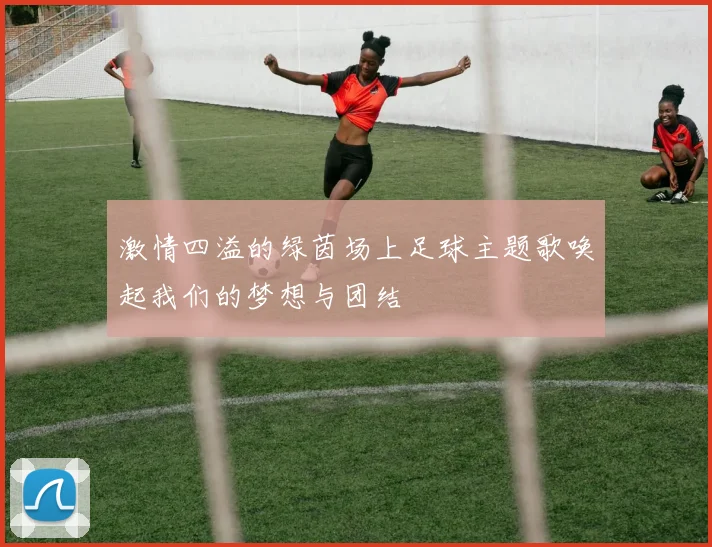 激情四溢的绿茵场上足球主题歌唤起我们的梦想与团结