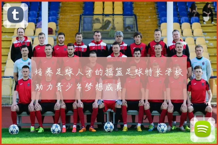 培养足球人才的摇篮足球特长学校助力青少年梦想成真