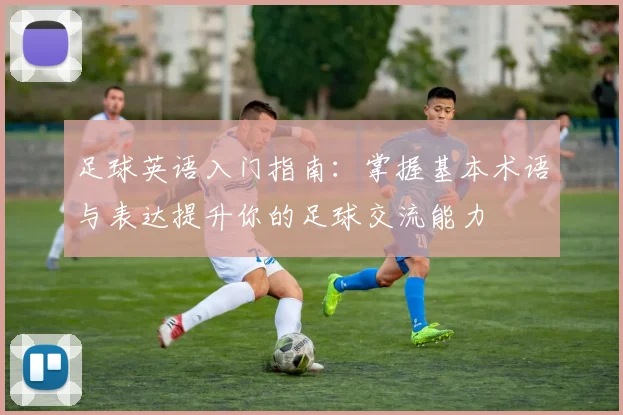足球英语入门指南：掌握基本术语与表达提升你的足球交流能力