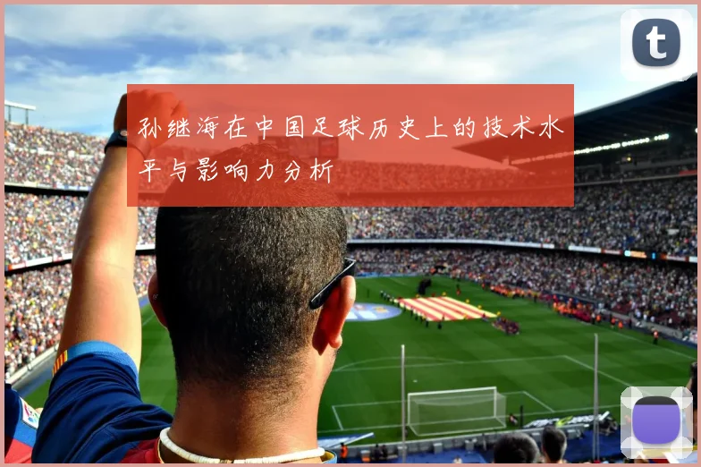 孙继海在中国足球历史上的技术水平与影响力分析